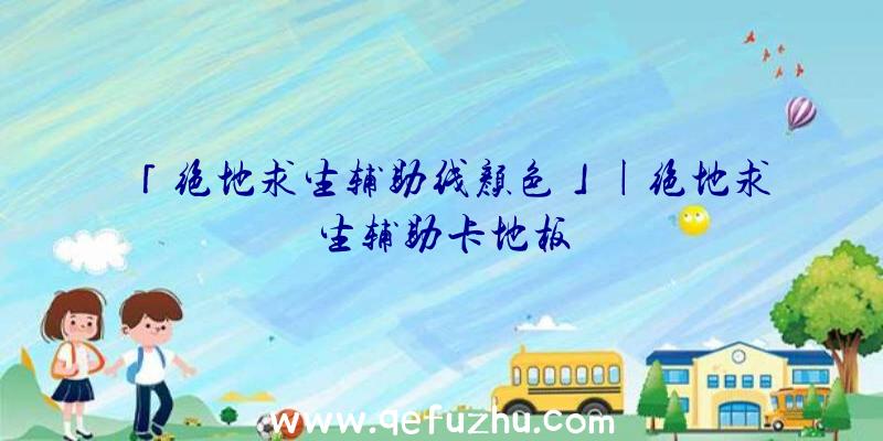 「绝地求生辅助线颜色」|绝地求生辅助卡地板